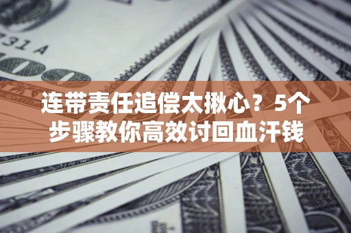 北京连带责任追偿太揪心？5个步骤教你高效讨回血汗钱