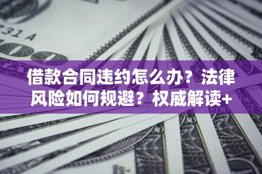 北京借款合同违约怎么办？法律风险如何规避？权威解读+实用指南