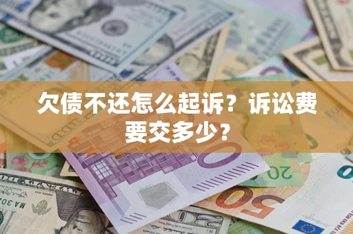 北京欠债不还怎么起诉？诉讼费要交多少？