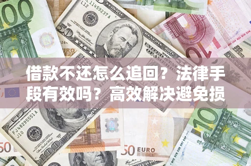 北京借款不还怎么追回？法律手段有效吗？高效解决避免损失