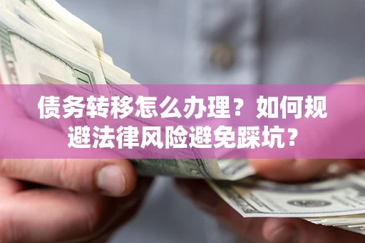 北京债务转移怎么办理？如何规避法律风险避免踩坑？