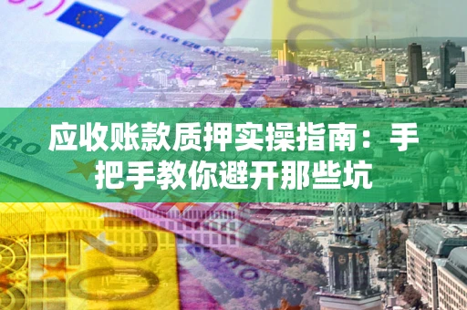 北京应收账款质押实操指南：手把手教你避开那些坑