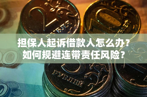 北京担保人起诉借款人怎么办？如何规避连带责任风险？