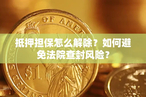 北京抵押担保怎么解除？如何避免法院查封风险？