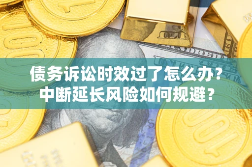 北京债务诉讼时效过了怎么办？中断延长风险如何规避？