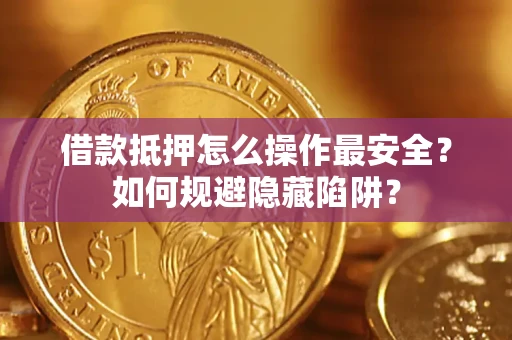 北京借款抵押怎么操作最安全？如何规避隐藏陷阱？