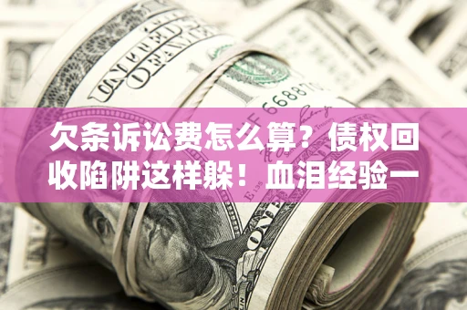 北京欠条诉讼费怎么算？债权回收陷阱这样躲！血泪经验一次讲透