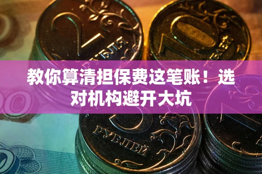 北京教你算清担保费这笔账！选对机构避开大坑