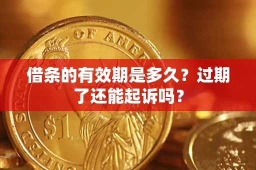 北京借条的有效期是多久？过期了还能起诉吗？