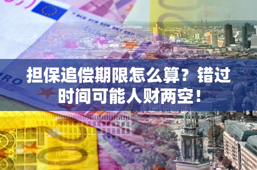 北京担保追偿期限怎么算？错过时间可能人财两空！