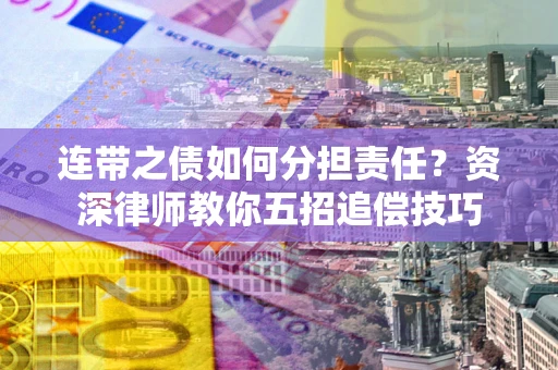 北京连带之债如何分担责任？资深律师教你五招追偿技巧
