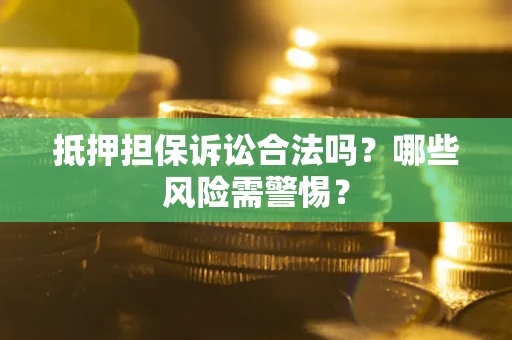 北京抵押担保诉讼合法吗？哪些风险需警惕？