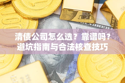 北京清债公司怎么选？靠谱吗？避坑指南与合法核查技巧