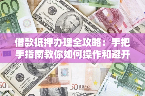北京借款抵押办理全攻略：手把手指南教你如何操作和避开雷区