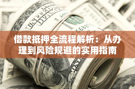 北京借款抵押全流程解析：从办理到风险规避的实用指南