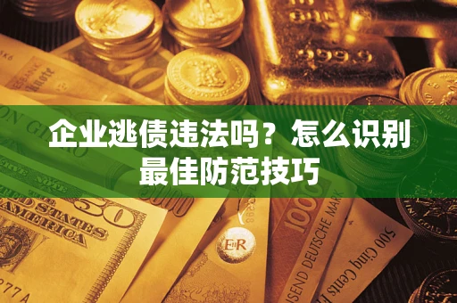 北京企业逃债违法吗？怎么识别最佳防范技巧