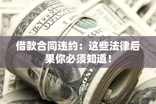 北京借款合同违约：这些法律后果你必须知道！