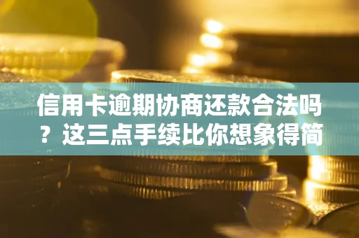 北京信用卡逾期协商还款合法吗？这三点手续比你想象得简单