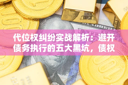 北京代位权纠纷实战解析：避开债务执行的五大黑坑，债权人必看指南