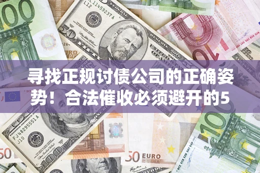 北京寻找正规讨债公司的正确姿势！合法催收必须避开的5大雷区