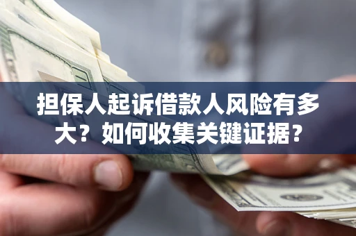 北京担保人起诉借款人风险有多大？如何收集关键证据？