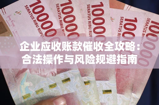 北京企业应收账款催收全攻略：合法操作与风险规避指南