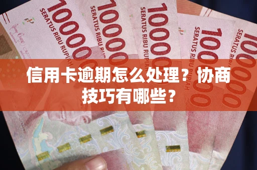 北京信用卡逾期怎么处理？协商技巧有哪些？