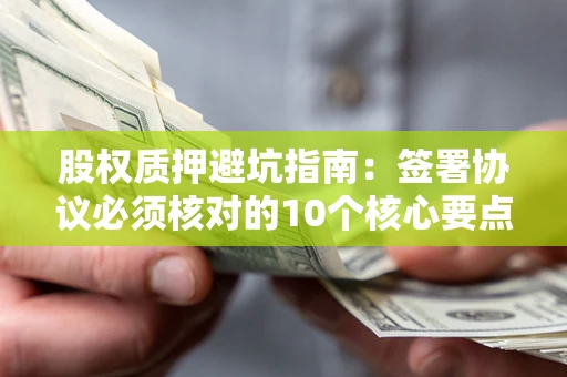 北京股权质押避坑指南：签署协议必须核对的10个核心要点