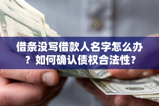 北京借条没写借款人名字怎么办？如何确认债权合法性？