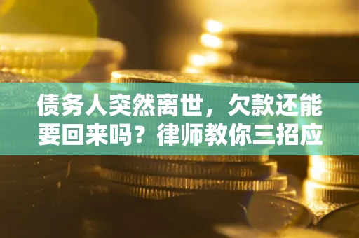北京债务人突然离世，欠款还能要回来吗？律师教你三招应对