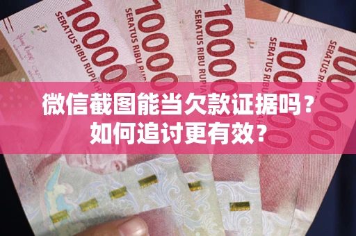 北京微信截图能当欠款证据吗？如何追讨更有效？