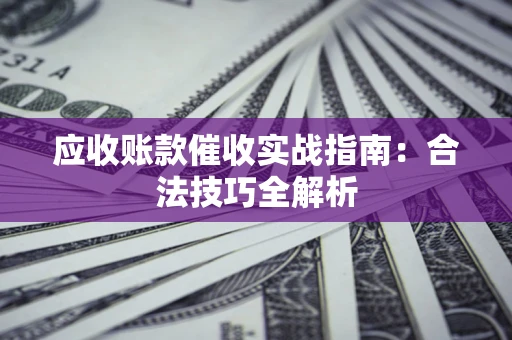 北京应收账款催收实战指南：合法技巧全解析