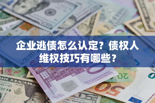 北京企业逃债怎么认定？债权人维权技巧有哪些？