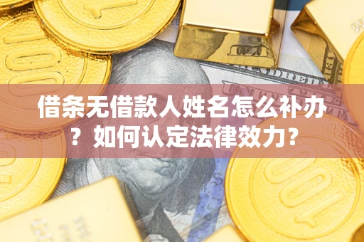 北京借条无借款人姓名怎么补办？如何认定法律效力？