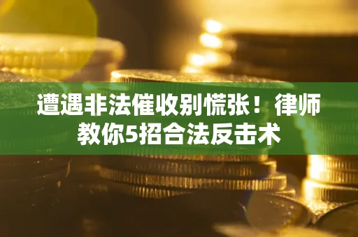 北京遭遇非法催收别慌张！律师教你5招合法反击术