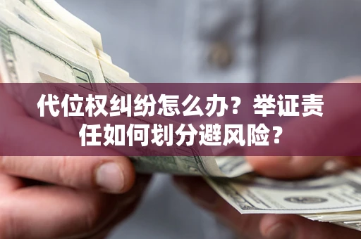 北京代位权纠纷怎么办？举证责任如何划分避风险？