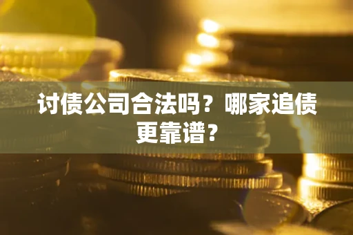 北京讨债公司合法吗？哪家追债更靠谱？