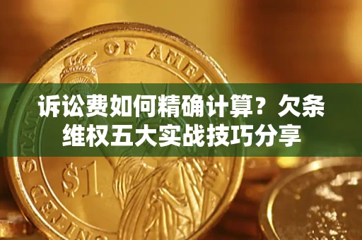 北京诉讼费如何精确计算？欠条维权五大实战技巧分享