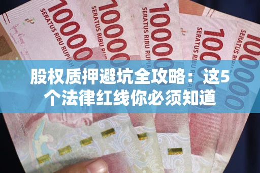 北京股权质押避坑全攻略：这5个法律红线你必须知道