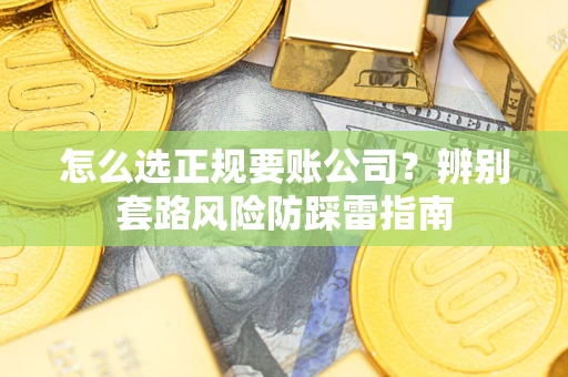 北京怎么选正规要账公司？辨别套路风险防踩雷指南