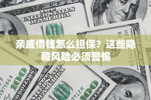 北京亲戚借钱怎么担保？这些隐藏风险必须警惕