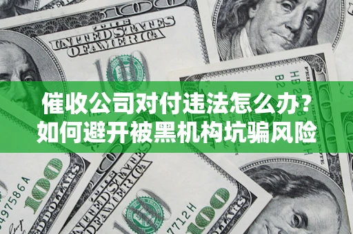 北京催收公司对付违法怎么办？如何避开被黑机构坑骗风险
