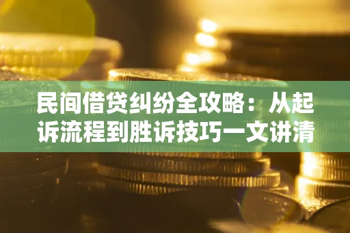 北京民间借贷纠纷全攻略：从起诉流程到胜诉技巧一文讲清