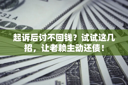 北京起诉后讨不回钱？试试这几招，让老赖主动还债！