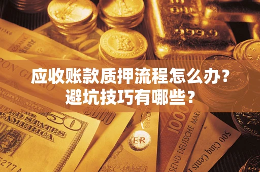 北京应收账款质押流程怎么办？避坑技巧有哪些？