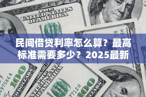 北京民间借贷利率怎么算？最高标准需要多少？2025最新避坑指南