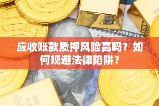 北京应收账款质押风险高吗？如何规避法律陷阱？