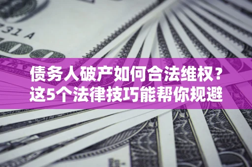 北京债务人破产如何合法维权？这5个法律技巧能帮你规避风险