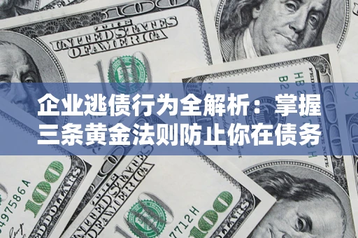 北京企业逃债行为全解析：掌握三条黄金法则防止你在债务乱局中“踩雷”