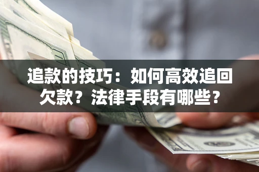 北京追款的技巧：如何高效追回欠款？法律手段有哪些？